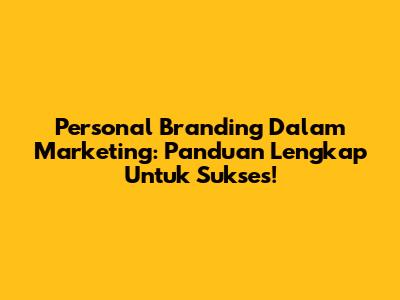 Personal Branding Dalam Marketing: Panduan Lengkap Untuk Sukses!