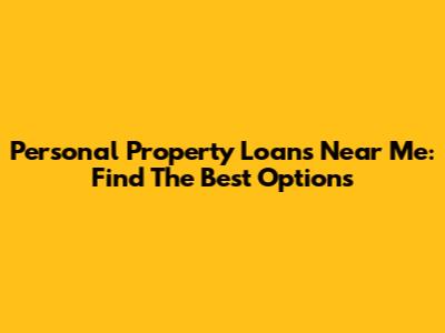 Personal Property Loans Near Me: Find The Best Options
