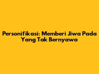 Personifikasi: Memberi Jiwa Pada Yang Tak Bernyawa