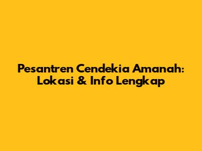 Pesantren Cendekia Amanah: Lokasi & Info Lengkap
