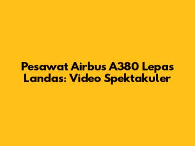 Pesawat Airbus A380 Lepas Landas: Video Spektakuler