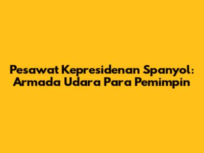 Pesawat Kepresidenan Spanyol: Armada Udara Para Pemimpin
