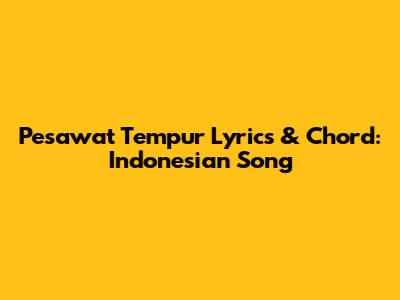 Pesawat Tempur Lyrics & Chord: Indonesian Song