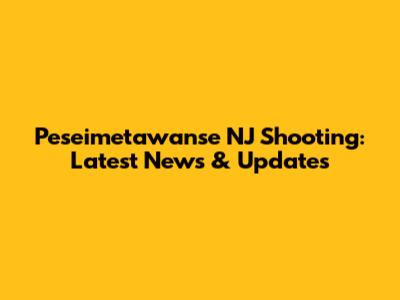 Peseimetawanse NJ Shooting: Latest News & Updates