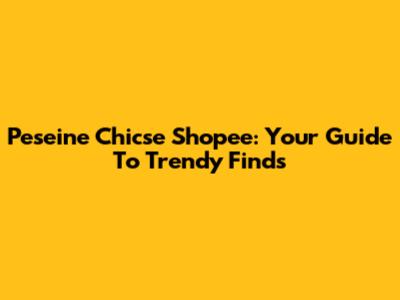 Peseine Chicse Shopee: Your Guide To Trendy Finds
