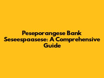 Peseporangese Bank Seseespaasese: A Comprehensive Guide
