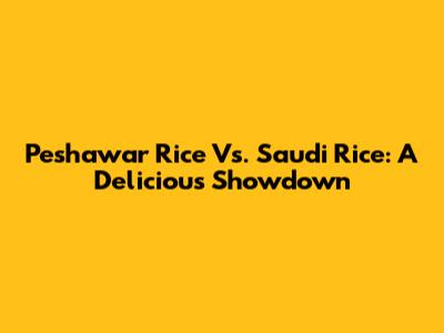 Peshawar Rice Vs. Saudi Rice: A Delicious Showdown