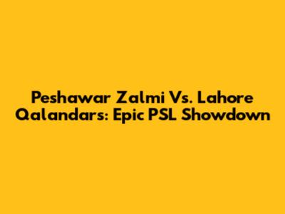 Peshawar Zalmi Vs. Lahore Qalandars: Epic PSL Showdown