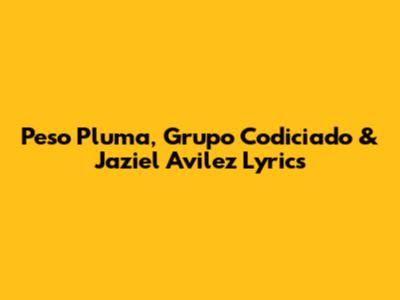 Peso Pluma, Grupo Codiciado & Jaziel Avilez Lyrics