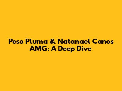 Peso Pluma & Natanael Cano's AMG: A Deep Dive