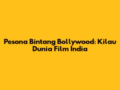 Pesona Bintang Bollywood: Kilau Dunia Film India