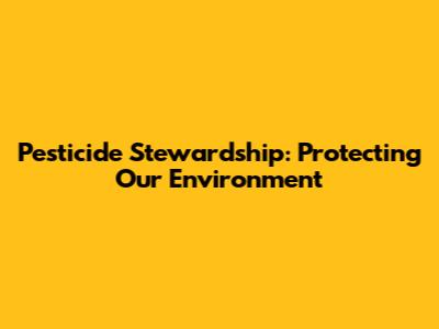 Pesticide Stewardship: Protecting Our Environment