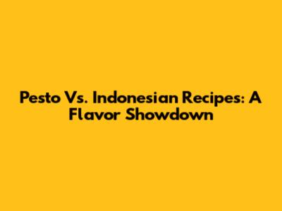 Pesto Vs. Indonesian Recipes: A Flavor Showdown