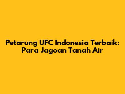 Petarung UFC Indonesia Terbaik: Para Jagoan Tanah Air