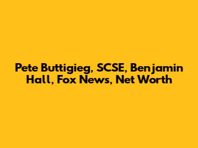 Pete Buttigieg, SCSE, Benjamin Hall, Fox News, Net Worth