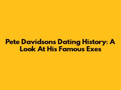Pete Davidson's Dating History: A Look At His Famous Exes