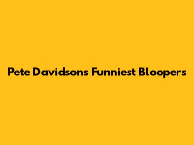 Pete Davidson's Funniest Bloopers