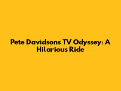 Pete Davidson's TV Odyssey: A Hilarious Ride