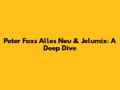 Peter Fox's 'Alles Neu' & Jelumix: A Deep Dive