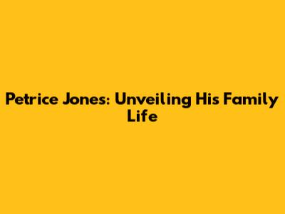 Petrice Jones: Unveiling His Family Life