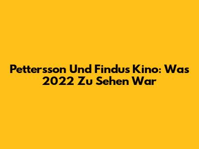 Pettersson Und Findus Kino: Was 2022 Zu Sehen War