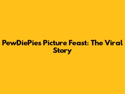 PewDiePie's Picture Feast: The Viral Story