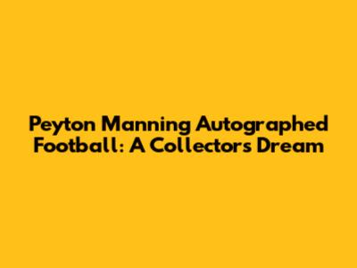 Peyton Manning Autographed Football: A Collector's Dream