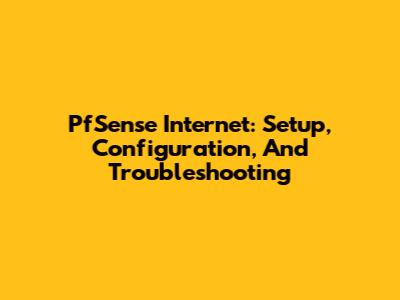 PfSense Internet: Setup, Configuration, And Troubleshooting