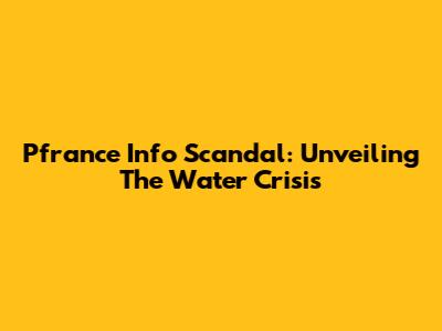Pfrance Info Scandal: Unveiling The Water Crisis