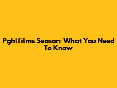 Pghlfilms Season: What You Need To Know