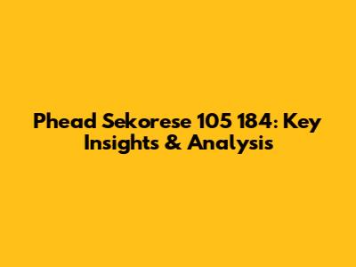 Phead Sekorese 105 184: Key Insights & Analysis