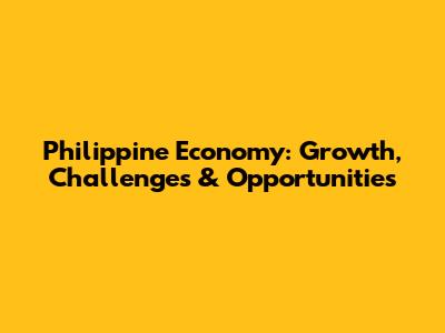 Philippine Economy: Growth, Challenges & Opportunities