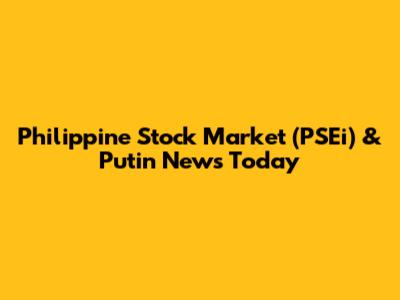 Philippine Stock Market (PSEi) & Putin News Today