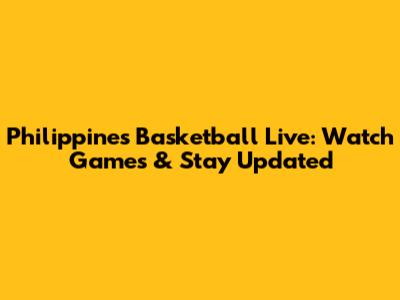 Philippines Basketball Live: Watch Games & Stay Updated