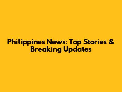 Philippines News: Top Stories & Breaking Updates