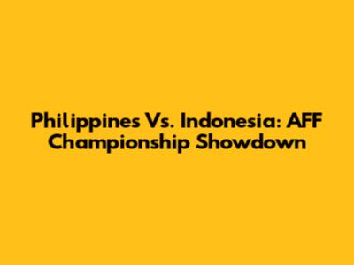 Philippines Vs. Indonesia: AFF Championship Showdown