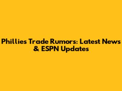 Phillies Trade Rumors: Latest News & ESPN Updates