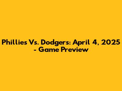 Phillies Vs. Dodgers: April 4, 2025 - Game Preview