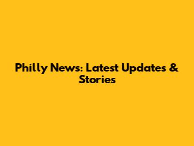 Philly News: Latest Updates & Stories