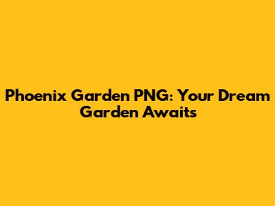 Phoenix Garden PNG: Your Dream Garden Awaits