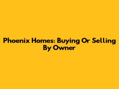 Phoenix Homes: Buying Or Selling By Owner