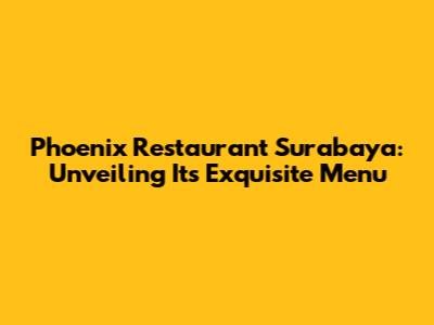 Phoenix Restaurant Surabaya: Unveiling Its Exquisite Menu