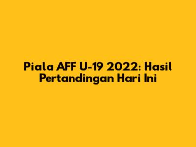 Piala AFF U-19 2022: Hasil Pertandingan Hari Ini