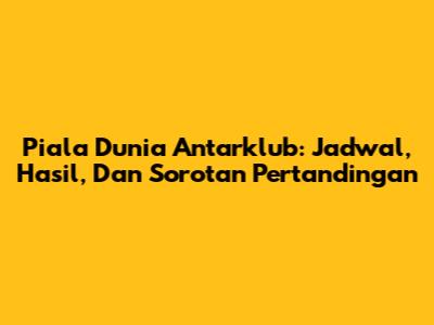 Piala Dunia Antarklub: Jadwal, Hasil, Dan Sorotan Pertandingan