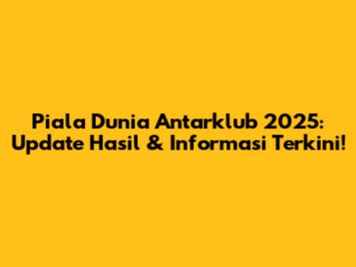 Piala Dunia Antarklub 2025: Update Hasil & Informasi Terkini!