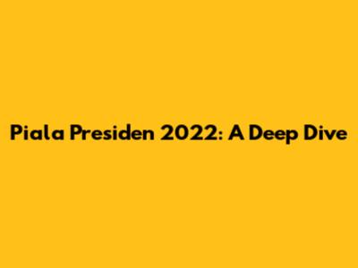 Piala Presiden 2022: A Deep Dive