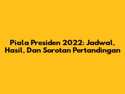 Piala Presiden 2022: Jadwal, Hasil, Dan Sorotan Pertandingan