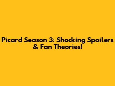 Picard Season 3: Shocking Spoilers & Fan Theories!