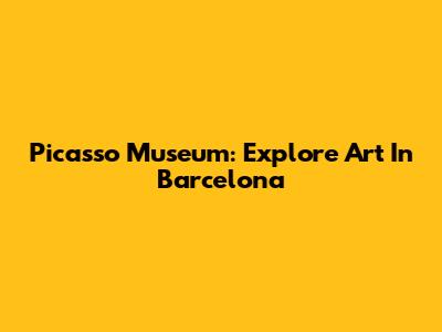 Picasso Museum: Explore Art In Barcelona