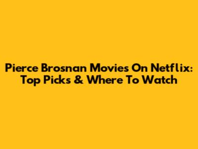 Pierce Brosnan Movies On Netflix: Top Picks & Where To Watch